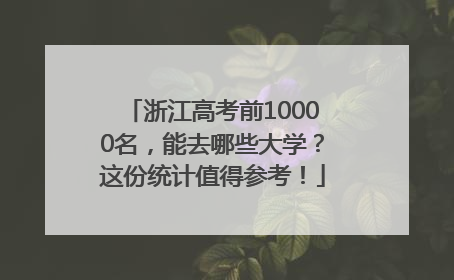 浙江高考前10000名，能去哪些大学？这份统计值得参考！