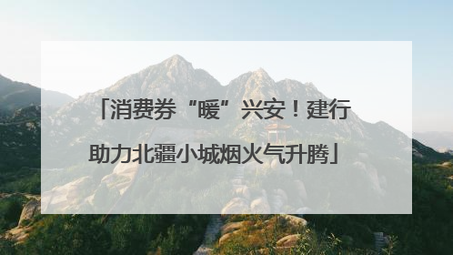 消费券“暖”兴安！建行助力北疆小城烟火气升腾