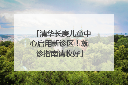 清华长庚儿童中心启用新诊区！就诊指南请收好
