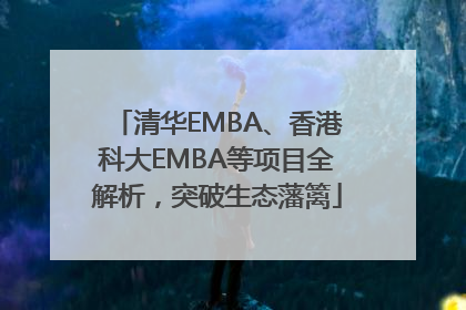 清华EMBA、香港科大EMBA等项目全解析，突破生态藩篱