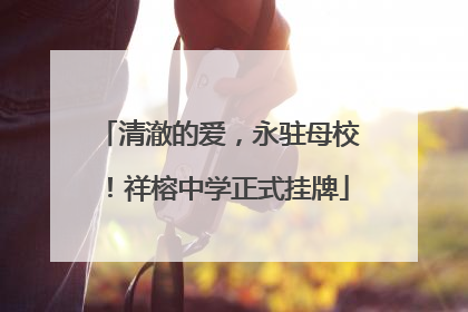 清澈的爱，永驻母校！祥榕中学正式挂牌