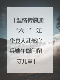 温情传递迎“六一” 江华县人武部官兵端午慰问留守儿童