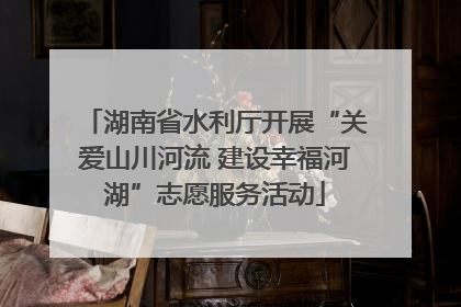 湖南省水利厅开展“关爱山川河流 建设幸福河湖”志愿服务活动