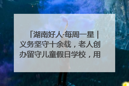 湖南好人·每周一星｜义务坚守十余载，老人创办留守儿童假日学校，用爱传道以心授艺