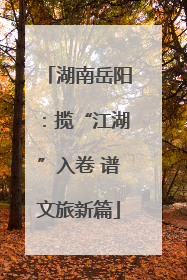 湖南岳阳：揽“江湖”入卷 谱文旅新篇