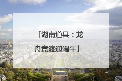湖南道县：龙舟竞渡迎端午