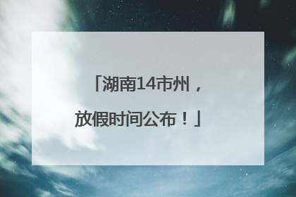 湖南14市州，放假时间公布！