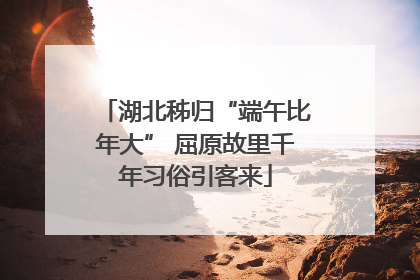 湖北秭归“端午比年大” 屈原故里千年习俗引客来