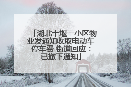 湖北十堰一小区物业发通知收取电动车停车费 街道回应：已撤下通知