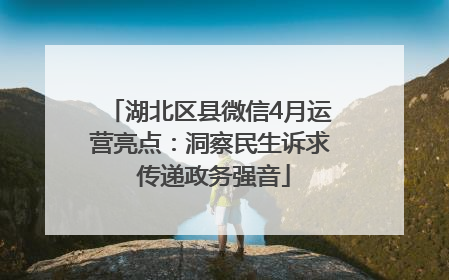 湖北区县微信4月运营亮点：洞察民生诉求 传递政务强音