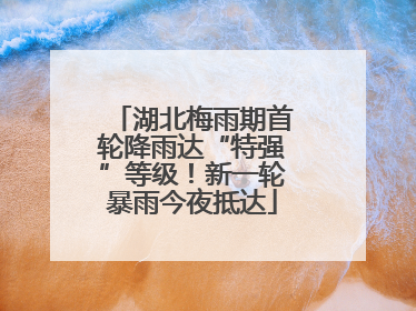 湖北梅雨期首轮降雨达“特强”等级！新一轮暴雨今夜抵达