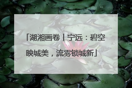 湖湘画卷丨宁远：碧空映城美，流雾锁城新
