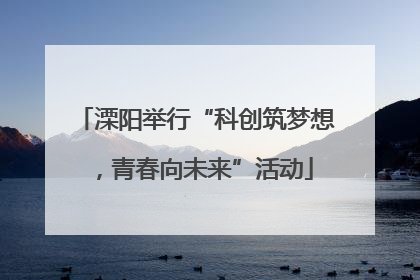 溧阳举行“科创筑梦想，青春向未来”活动