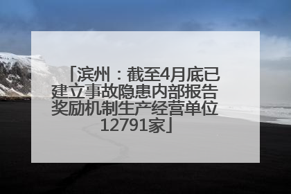 滨州：截至4月底已建立事故隐患内部报告奖励机制生产经营单位12791家