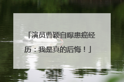 演员曹颖自曝患癌经历：我是真的后悔！