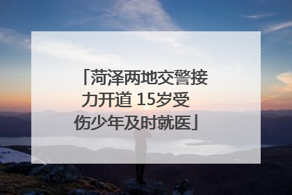 菏泽两地交警接力开道 15岁受伤少年及时就医