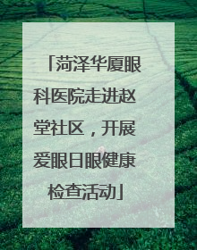 菏泽华厦眼科医院走进赵堂社区，开展爱眼日眼健康检查活动