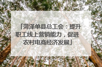 菏泽单县总工会：提升职工线上营销能力，促进农村电商经济发展