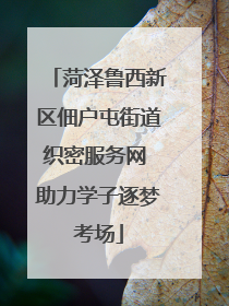 菏泽鲁西新区佃户屯街道织密服务网 助力学子逐梦考场
