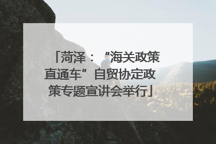菏泽：“海关政策直通车”自贸协定政策专题宣讲会举行