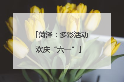 菏泽：多彩活动 欢庆“六一”