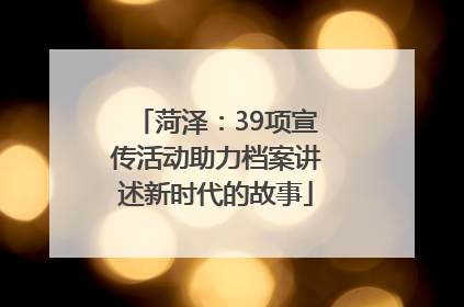 菏泽：39项宣传活动助力档案讲述新时代的故事