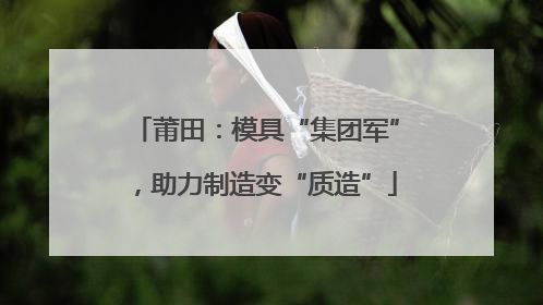 莆田：模具“集团军”，助力制造变“质造”