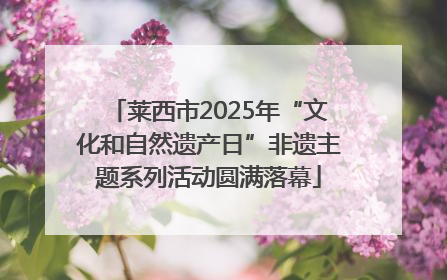 莱西市2025年“文化和自然遗产日”非遗主题系列活动圆满落幕