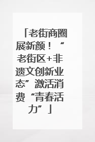 老街商圈展新颜！“老街区+非遗文创新业态”激活消费“青春活力”