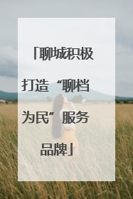 聊城积极打造“聊档为民”服务品牌