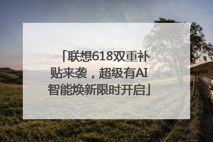 联想618双重补贴来袭，超级有AI智能焕新限时开启