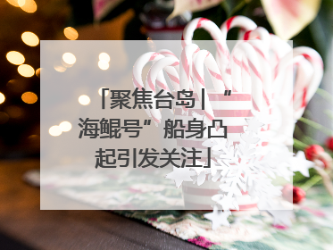 聚焦台岛│“海鲲号”船身凸起引发关注