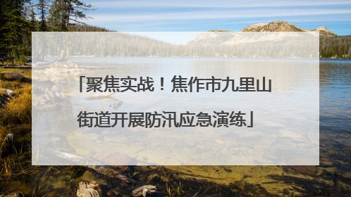 聚焦实战！焦作市九里山街道开展防汛应急演练