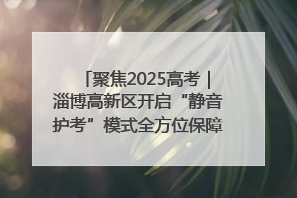 聚焦2025高考｜淄博高新区开启“静音护考”模式全方位保障高考环境整洁
