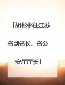 胡彬郴任江苏省副省长、省公安厅厅长