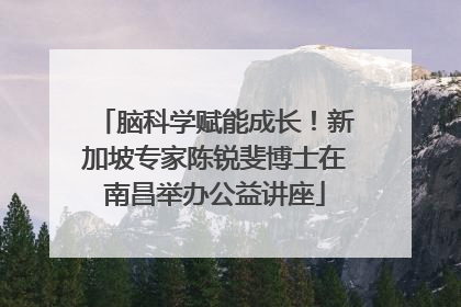 脑科学赋能成长！新加坡专家陈锐斐博士在南昌举办公益讲座