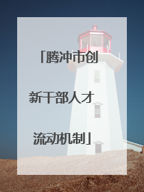 腾冲市创新干部人才流动机制
