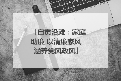 自贡沿滩：家庭助廉 以清廉家风涵养党风政风