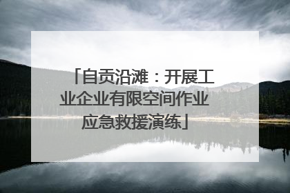 自贡沿滩：开展工业企业有限空间作业应急救援演练