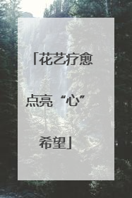 花艺疗愈点亮“心”希望