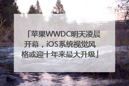 苹果WWDC明天凌晨开幕，iOS系统视觉风格或迎十年来最大升级