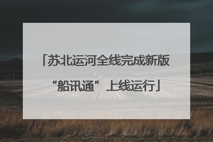苏北运河全线完成新版“船讯通”上线运行