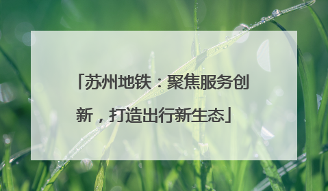 苏州地铁：聚焦服务创新，打造出行新生态