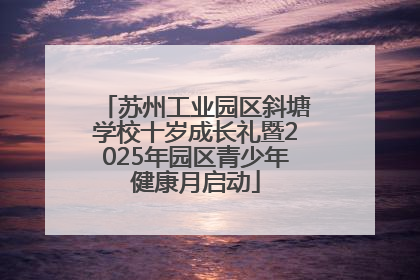 苏州工业园区斜塘学校十岁成长礼暨2025年园区青少年健康月启动