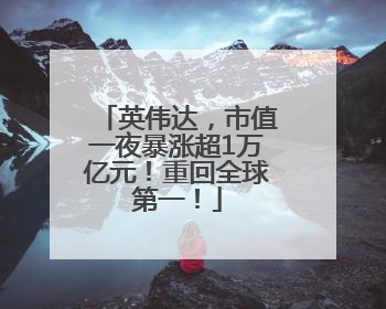 英伟达，市值一夜暴涨超1万亿元！重回全球第一！