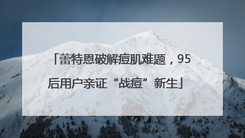 蕾特恩破解痘肌难题，95后用户亲证“战痘”新生