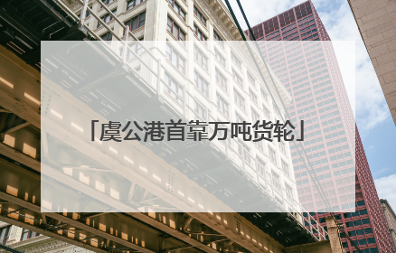 虞公港首靠万吨货轮