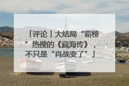 评论丨大结局“霸榜”热搜的《藏海传》，不只是“肖战变了”