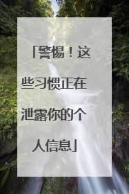 警惕！这些习惯正在泄露你的个人信息