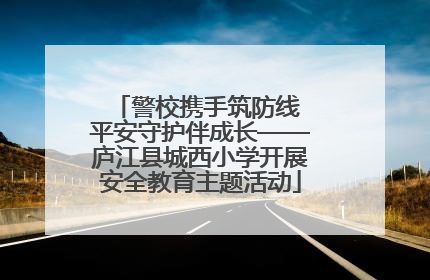 警校携手筑防线 平安守护伴成长——庐江县城西小学开展安全教育主题活动